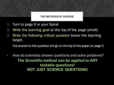 1.Turn to page 6 in your Spiral 2.Write the learning goal at the top of the page (small) 3.Write the following critical question below the learning target.