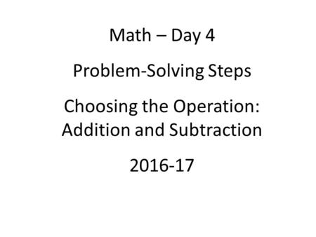 Math – Day 4 Problem-Solving Steps Choosing the Operation: Addition and Subtraction