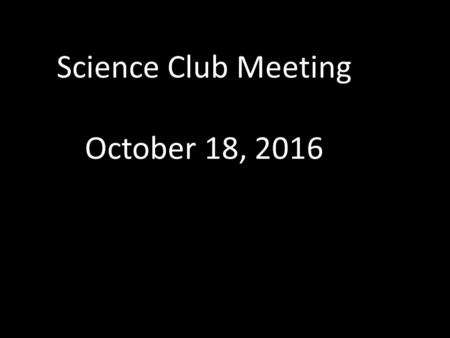 Science Club Meeting October 18, Shoe Drive Keep bringing in the shoes. We are waiting on the bags from the company. We will collect shoes until.