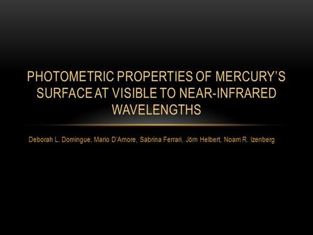 Deborah L. Domingue, Mario D’Amore, Sabrina Ferrari, Jörn Helbert, Noam R. Izenberg PHOTOMETRIC PROPERTIES OF MERCURY’S SURFACE AT VISIBLE TO NEAR-INFRARED.