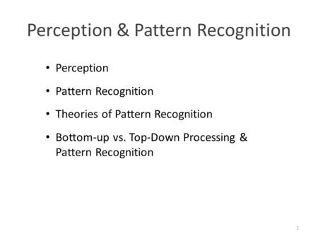 Perception & Pattern Recognition 1 Perception Pattern Recognition Theories of Pattern Recognition Bottom-up vs. Top-Down Processing & Pattern Recognition.