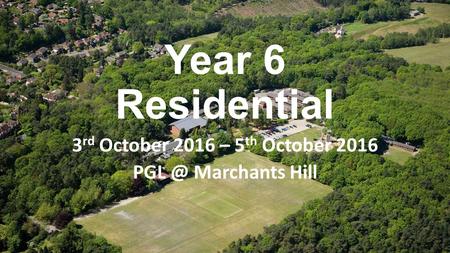 Year 6 Residential 3 rd October 2016 – 5 th October 2016 Marchants Hill.