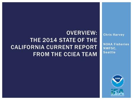 Chris Harvey NOAA Fisheries NWFSC, Seattle OVERVIEW: THE 2014 STATE OF THE CALIFORNIA CURRENT REPORT FROM THE CCIEA TEAM.
