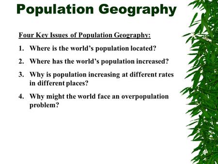 Population Geography Four Key Issues of Population Geography: 1.Where is the world’s population located? 2.Where has the world’s population increased?