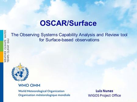 Luis Nunes WIGOS Project Office OSCAR/Surface The Observing Systems Capability Analysis and Review tool for Surface-based observations.