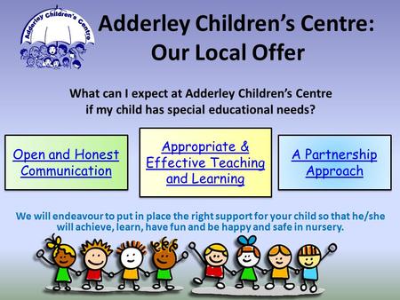 What can I expect at Adderley Children’s Centre if my child has special educational needs? We will endeavour to put in place the right support for your.