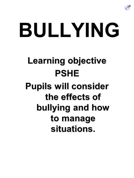 BULLYING Learning objective PSHE Pupils will consider the effects of bullying and how to manage situations.