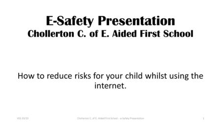E-Safety Presentation Chollerton C. of E. Aided First School How to reduce risks for your child whilst using the internet. Chollerton C. of E. Aided First.