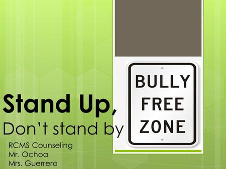 Stand Up, Don’t stand by RCMS Counseling Mr. Ochoa Mrs. Guerrero.