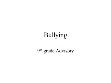 Bullying 9 th grade Advisory. What Does It Really Mean? Bullying is not the same as fighting or teasing. Bullying has four conditions: –Bullies have unequal.