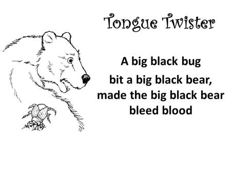 Tongue Twister A big black bug bit a big black bear, made the big black bear bleed blood.