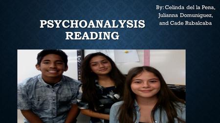 PSYCHOANALYSIS READING By: Celinda del la Pena, Julianna Domuniguez, and Cade Rubalcaba.