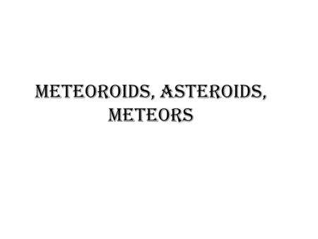 Meteoroids, Asteroids, Meteors. Meteoroids Meteoroids- Bits of material through the Earth’s atmosphere. Meteoroids are named after a star constellation.
