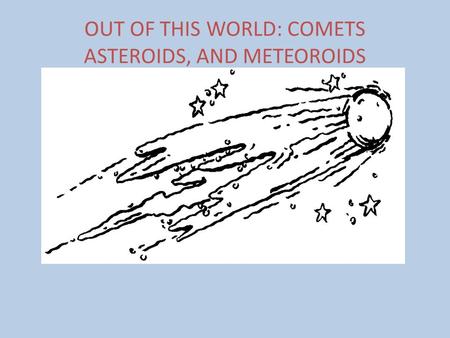 OUT OF THIS WORLD: COMETS ASTEROIDS, AND METEOROIDS.