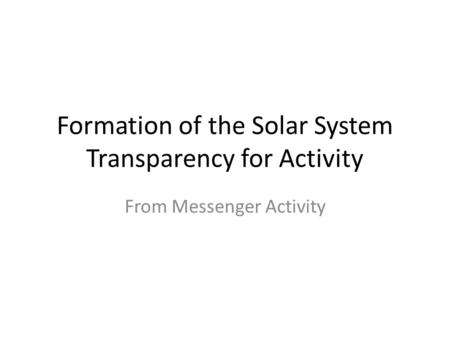 Formation of the Solar System Transparency for Activity From Messenger Activity.