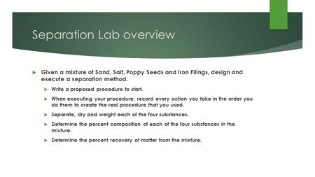 Separation Lab overview  Given a mixture of Sand, Salt, Poppy Seeds and Iron Filings, design and execute a separation method.  Write a proposed procedure.