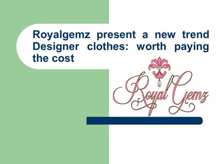 Royalgemz present a new trend Designer clothes: worth paying the cost.