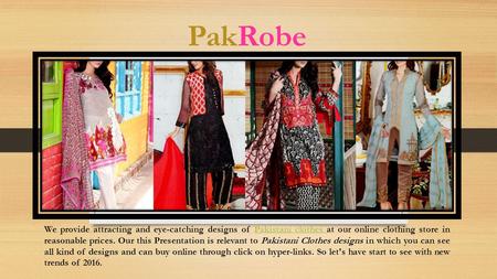 PakRobe We provide attracting and eye-catching designs of Pakistani clothes at our online clothing store in reasonable prices. Our this Presentation is.