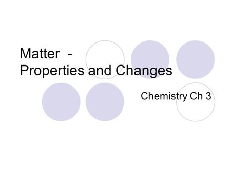 Matter - Properties and Changes Chemistry Ch 3 Chemistry Chemistry is the study of the composition of substances and the changes that they undergo. Organic.