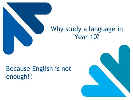 Why study a language in Year 10? Because English is not enough!!