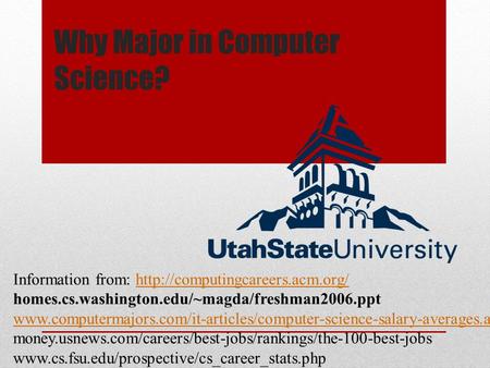 Why Major in Computer Science? Information from:  homes.cs.washington.edu/~magda/freshman2006.ppt.