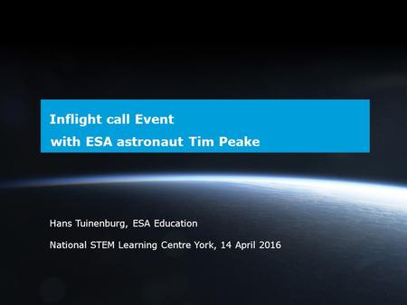 → Inflight call Event with ESA astronaut Tim Peake Hans Tuinenburg, ESA Education National STEM Learning Centre York, 14 April 2016.