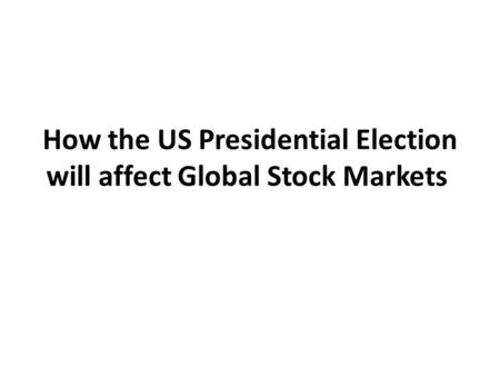 How the US Presidential Election will affect Global Stock Markets.