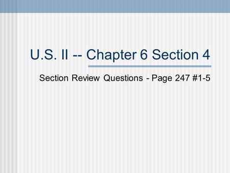 U.S. II -- Chapter 6 Section 4 Section Review Questions - Page 247 #1-5.