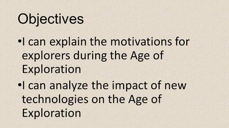 Objectives I can explain the motivations for explorers during the Age of Exploration I can analyze the impact of new technologies on the Age of Exploration.