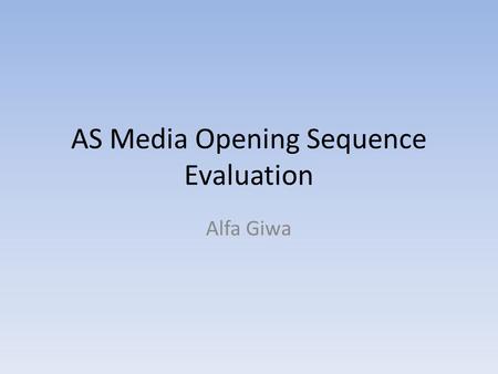 AS Media Opening Sequence Evaluation Alfa Giwa. In what ways does your media product use, develop or challenge forms and conventions of real media projects.