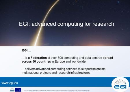 EGI… …is a Federation of over 300 computing and data centres spread across 56 countries in Europe and worldwide …delivers advanced computing.