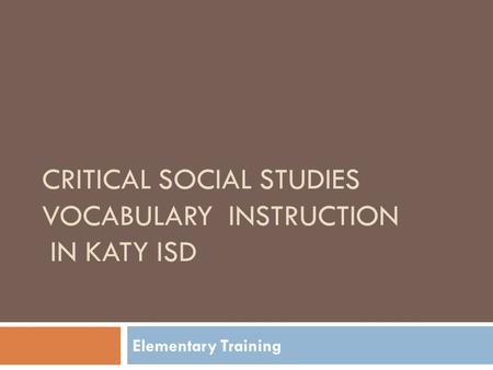 CRITICAL SOCIAL STUDIES VOCABULARY INSTRUCTION IN KATY ISD Elementary Training.