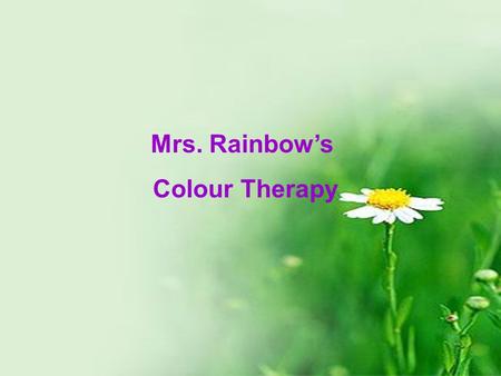 Mrs. Rainbow’s Colour Therapy. Colours, calm colours Blue,sadness calm White White,calm peace Colours,warm colours Orange,success joy Yellow Yellow, wisdom.