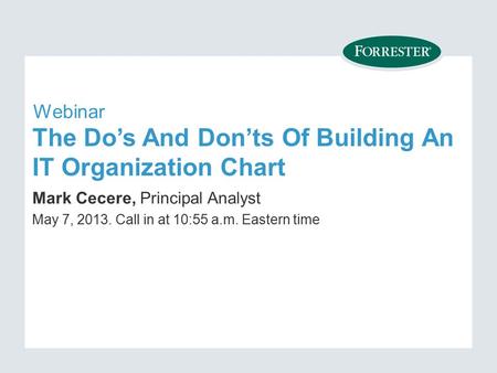 The Do’s And Don’ts Of Building An IT Organization Chart Mark Cecere, Principal Analyst May 7, Call in at 10:55 a.m. Eastern time Webinar.