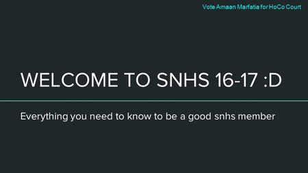 WELCOME TO SNHS :D Everything you need to know to be a good snhs member Vote Amaan Marfatia for HoCo Court.