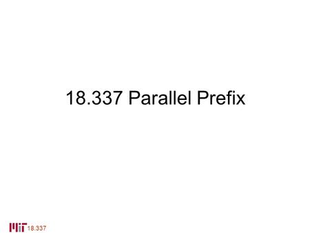 Parallel Prefix The Parallel Prefix Method –This is our first example of a parallel algorithm –Watch closely what is being optimized.