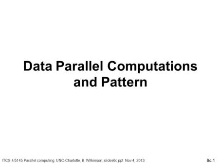 Data Parallel Computations and Pattern ITCS 4/5145 Parallel computing, UNC-Charlotte, B. Wilkinson, slides6c.ppt Nov 4, c.1.