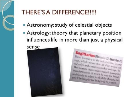 THERE’S A DIFFERENCE!!!!! Astronomy: study of celestial objects Astrology: theory that planetary position influences life in more than just a physical.