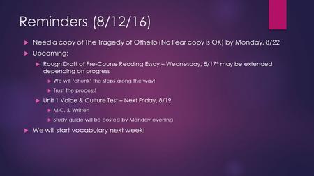 Reminders (8/12/16)  Need a copy of The Tragedy of Othello (No Fear copy is OK) by Monday, 8/22  Upcoming:  Rough Draft of Pre-Course Reading Essay.