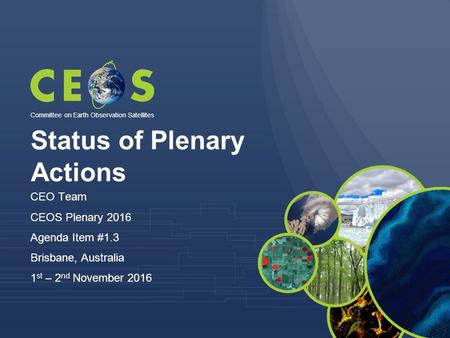 Status of Plenary Actions CEO Team CEOS Plenary 2016 Agenda Item #1.3 Brisbane, Australia 1 st – 2 nd November 2016 Committee on Earth Observation Satellites.
