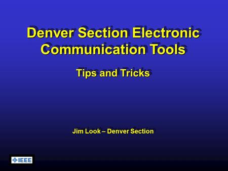 Denver Section Electronic Communication Tools Tips and Tricks Jim Look – Denver Section Denver Section Electronic Communication Tools Tips and Tricks Jim.