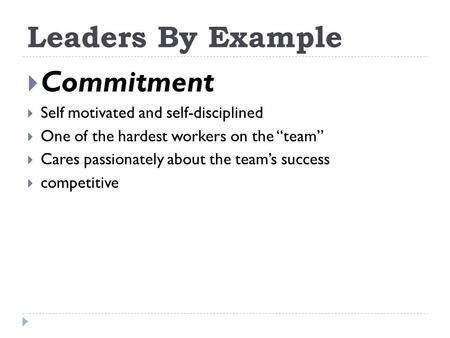 Leaders By Example  Commitment  Self motivated and self-disciplined  One of the hardest workers on the “team”  Cares passionately about the team’s.