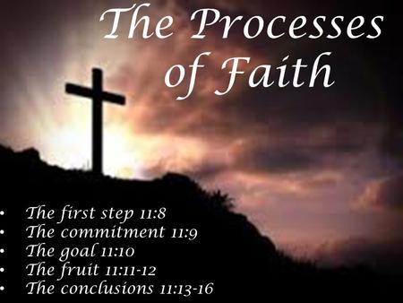 The first step 11:8 The commitment 11:9 The goal 11:10 The fruit 11:11-12 The conclusions 11:13-16 The Processes of Faith.