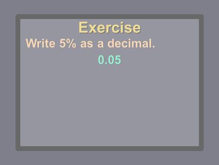 Exercise Write 5% as a decimal Write 6.5% as a decimal Exercise.