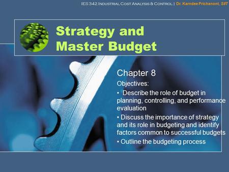 IES 342 Industrial Cost Analysis & Control | Dr. Karndee Prichanont, SIIT 1 Strategy and Master Budget Chapter 8 Objectives: Describe the role of budget.