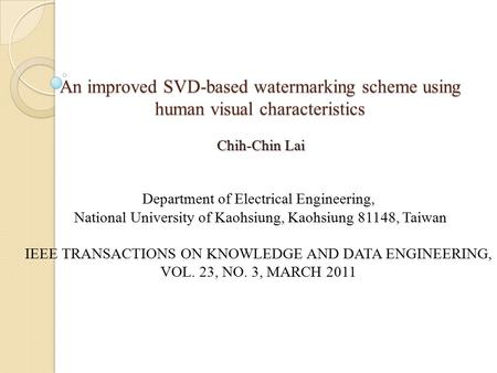 An improved SVD-based watermarking scheme using human visual characteristics Chih-Chin Lai Department of Electrical Engineering, National University of.
