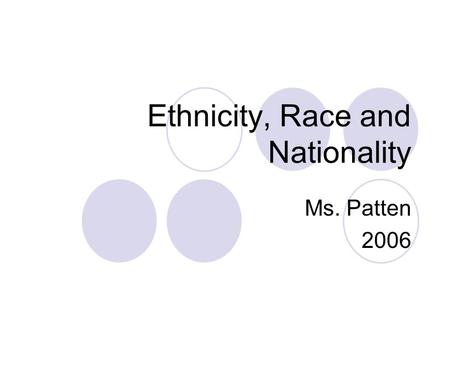 Ethnicity, Race and Nationality Ms. Patten Ethnicity is… Identity with a group of people who share the cultural traditions of a particular homeland.