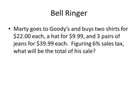 Bell Ringer Marty goes to Goody’s and buys two shirts for $22.00 each, a hat for $9.99, and 3 pairs of jeans for $39.99 each. Figuring 6% sales tax, what.