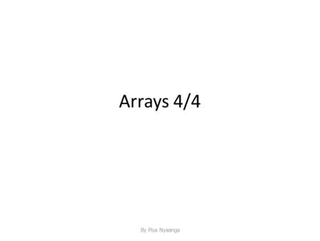 Arrays 4/4 By Pius Nyaanga. Outline Multidimensional Arrays Two-Dimensional Array as an Array of Arrays Using the length Instance Variable Multidimensional.
