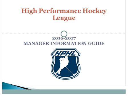 MANAGER INFORMATION GUIDE.  Introduction of League Staff  Due Dates  Highlighted Rules  HPHL Season  Hotel Program  Pointstreak  Playoffs.